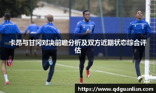 卡昂与甘冈对决前瞻分析及双方近期状态综合评估